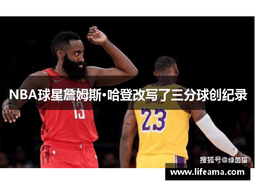 NBA球星詹姆斯·哈登改写了三分球创纪录 NBA球星詹姆斯·哈登改写了三分球创纪录